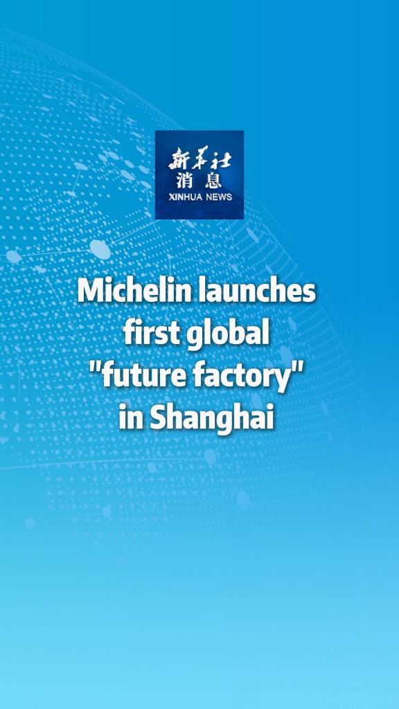 Xinhua News | Michelin launches first global "future factory" in Shanghai 