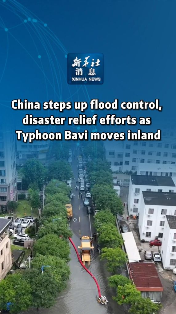 Xinhua News | China steps up flood control, disaster relief efforts as Typhoon Bavi moves inland