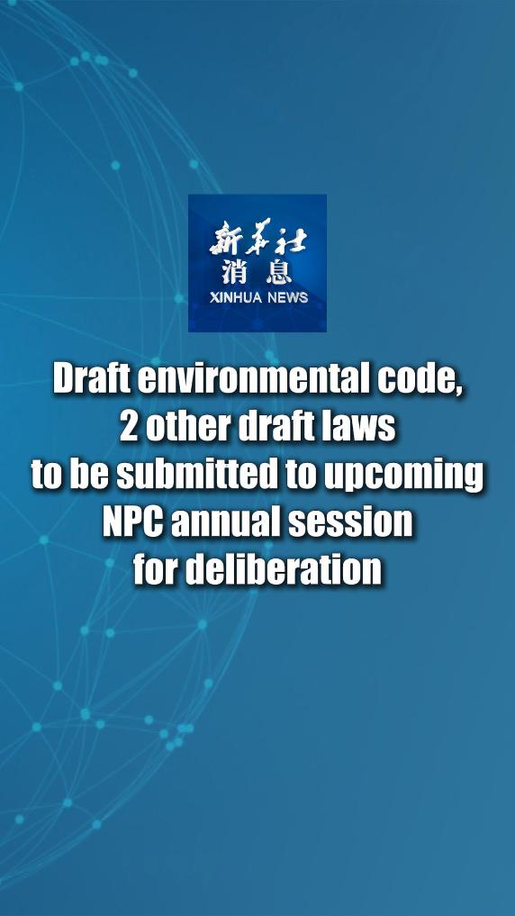 Xinhua News | Draft environmental code, 2 other draft laws to be submitted to upcoming NPC annual session for deliberation