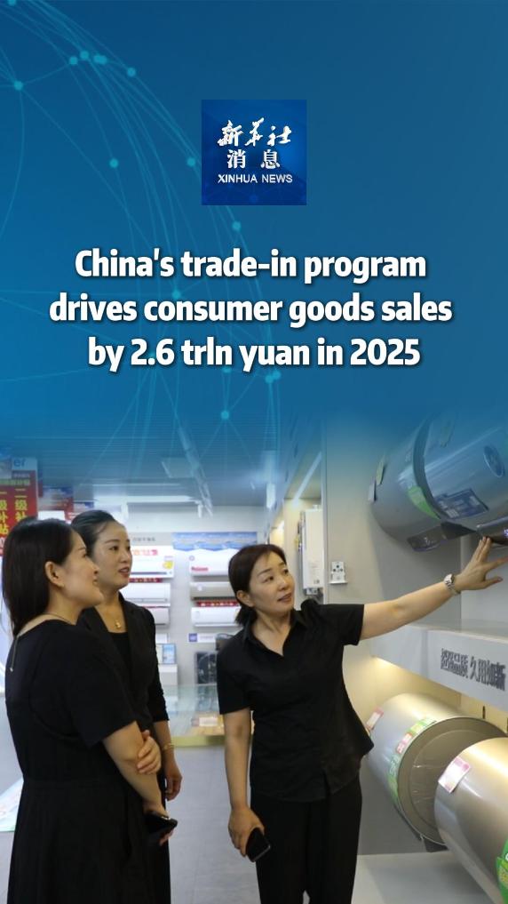 Xinhua News | China's trade-in program drives consumer goods sales by 2.6 trln yuan in 2025 