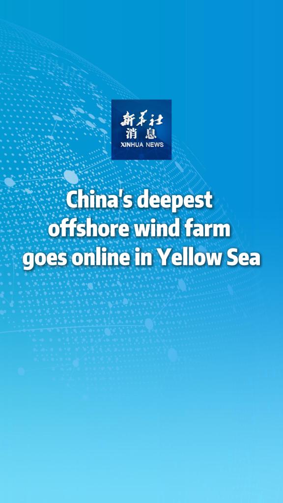 Xinhua News | China's deepest offshore wind farm goes online in Yellow Sea