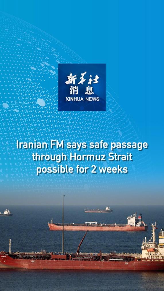 Xinhua News | Iranian FM says safe passage through Hormuz Strait possible for 2 weeks