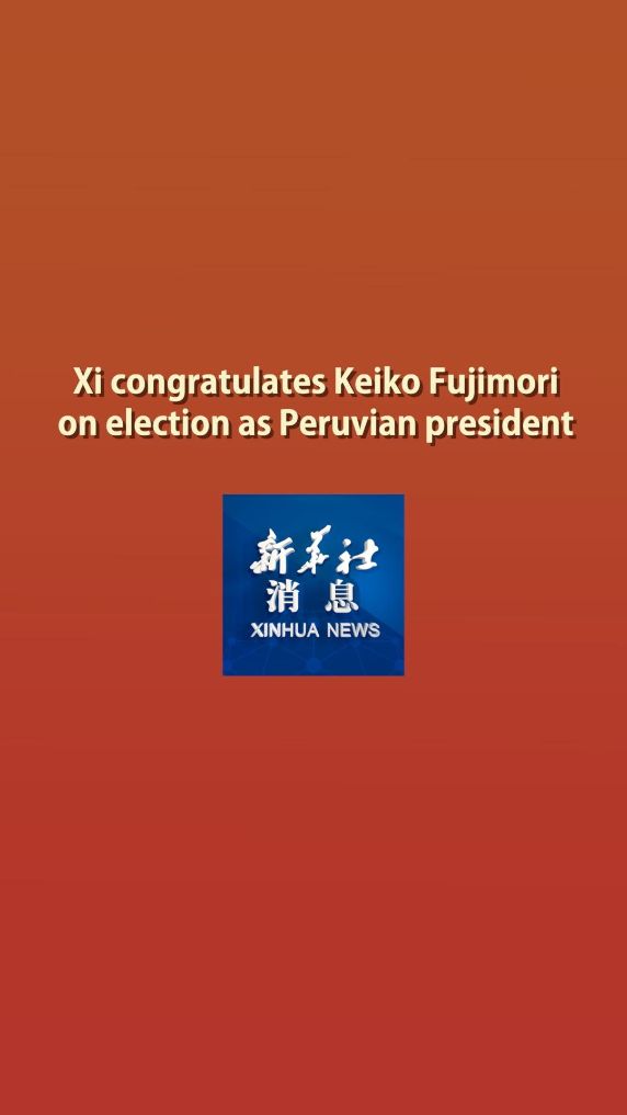 Xinhua News | Xi congratulates Keiko Fujimori on election as Peruvian president